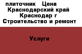 плиточник › Цена ­ 100 - Краснодарский край, Краснодар г. Строительство и ремонт » Услуги   